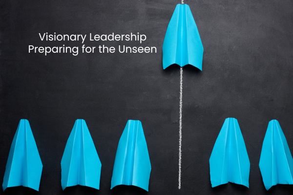 Visionary Leadership – Preparing for the Unseen